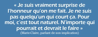 « Pour moi, c’est tout naturel. N’importe qui pourrait et devrait le faire. » (Marie-Claire, parlant de son implication)