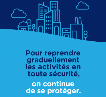 Pour reprendre les activités en sécurité, on continue de se protéger.